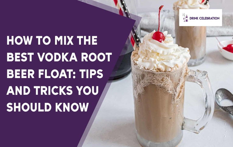 How to Mix the Best Vodka Root Beer Float: Tips and Tricks You Should Know